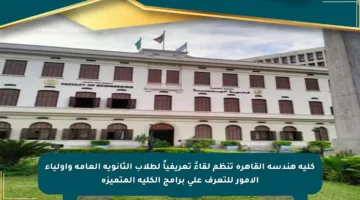 كلية هندسة القاهرة تنظم لقاءً تعريفياً لطلاب الثانوية العامة وأولياء الأمور للتعرف على برامج الكلية المتميزة